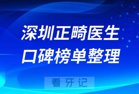 深圳正畸医生排名前十深圳最厉害隐适美医生是谁