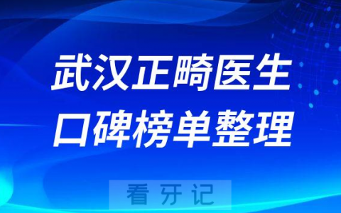 武汉牙齿矫正医院哪家好前十正畸医生名单整理