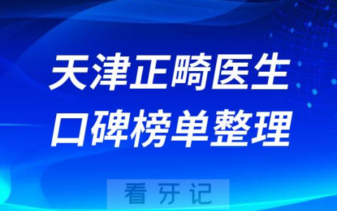 天津牙齿矫正哪里好前十正畸医生名单发布