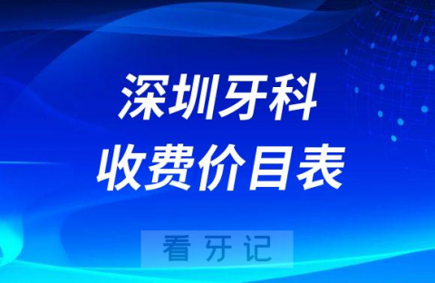 023深圳牙科收费价目表最新版整理"