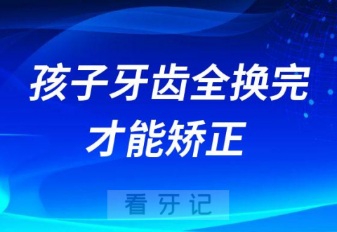 孩子牙齿全部换完才能矫正是不是真的