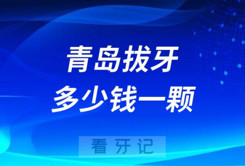 青岛拔牙一般情况下多少钱一颗附价目表