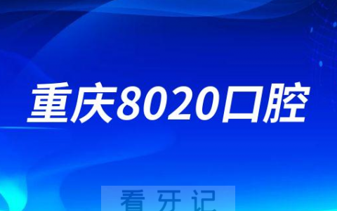 重庆8020口腔怎么样是不是正规连锁牙科