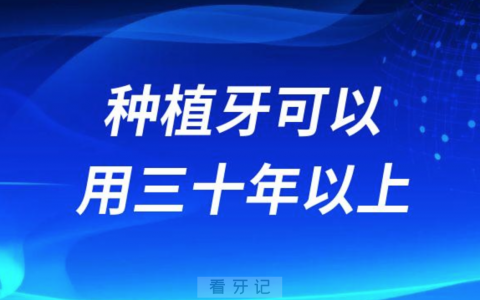 种植牙可以用30年以上是真的假的