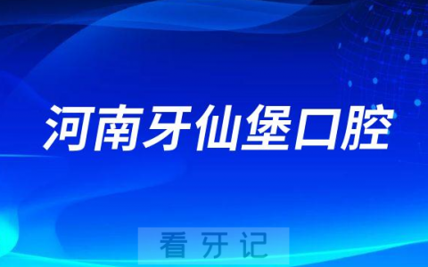 河南牙仙堡口腔怎么样