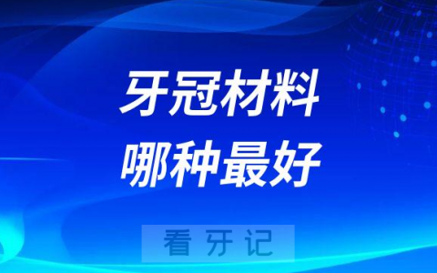 牙冠材料哪种最好附三种材料类型