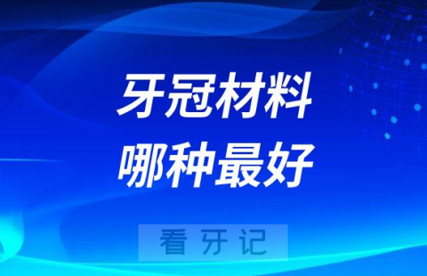 牙冠材料哪种最好附三种材料类型