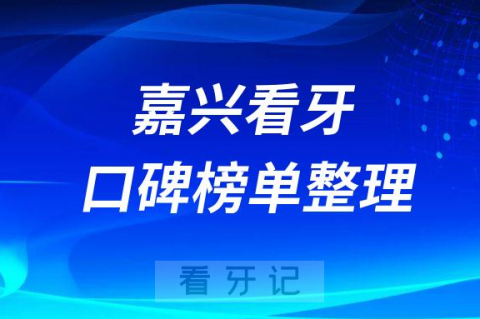 嘉兴看牙哪家牙科医院好排名前十机构名单