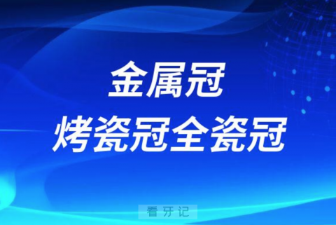 金属冠烤瓷冠全瓷冠哪个最好哪种最适合自己