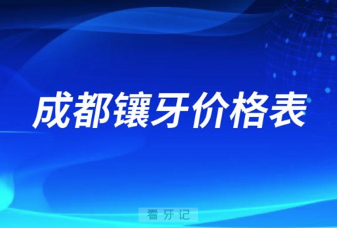 成都镶牙价格表2023年最新版公布