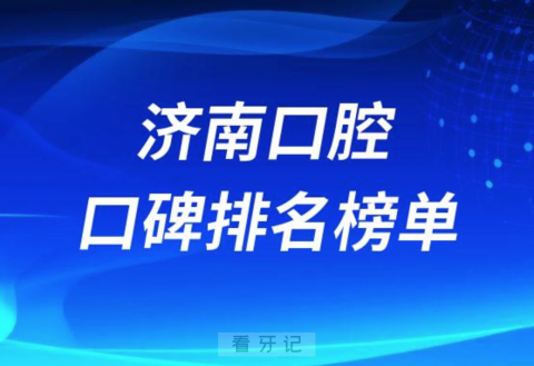 济南口腔医院排行前十名单汇总2023年版