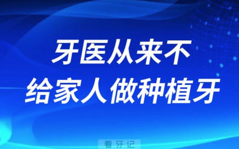 牙医从来不给自己或家人做种植牙是不是真的