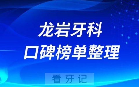 龙岩牙科医院哪家好龙岩口腔医院排名前十整理