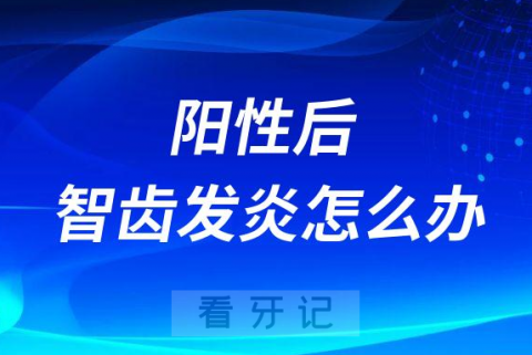 感染新冠病毒阳性后智齿发炎怎么办