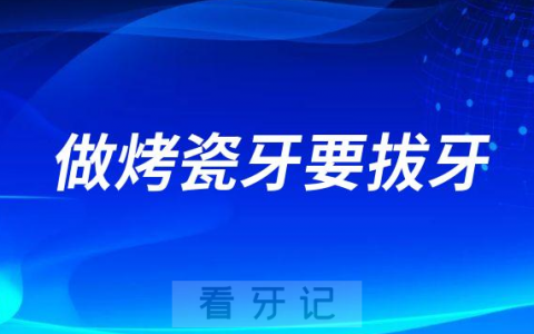 做烤瓷牙要拔牙把原来牙齿拔掉是真的假的