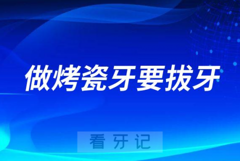 做烤瓷牙要拔牙把原来牙齿拔掉是真的假的