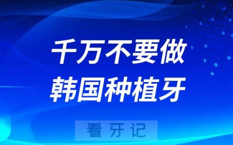 千万不要做韩国种植牙是真的假的