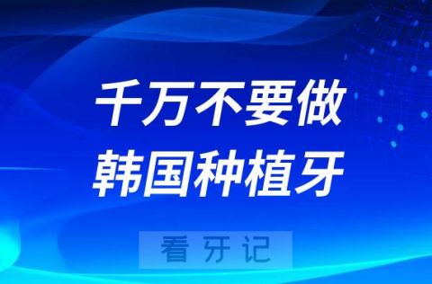 千万不要做韩国种植牙是真的假的