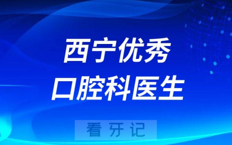 西宁优秀最好口腔科医生排名前十名单整理