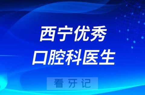 西宁优秀最好口腔科医生排名前十名单整理