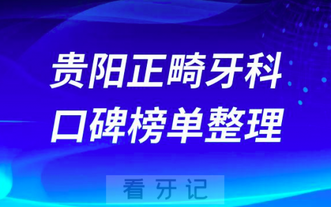 贵阳正畸牙科排名前十出炉看看哪家技术好又价低