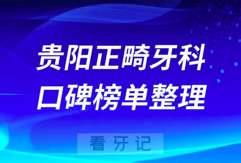 贵阳正畸牙科排名前十出炉看看哪家技术好又价低