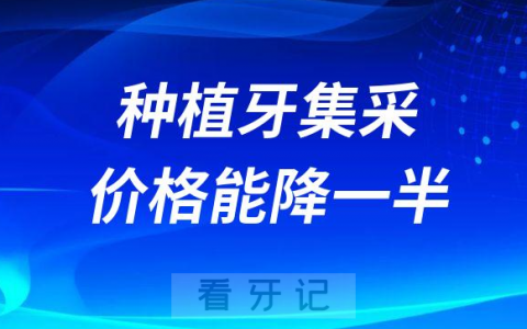 2023年种植牙集采价格能降一半是真的假的