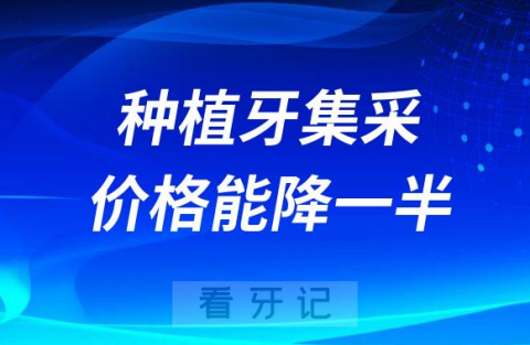 023年种植牙集采价格能降一半是真的假的"