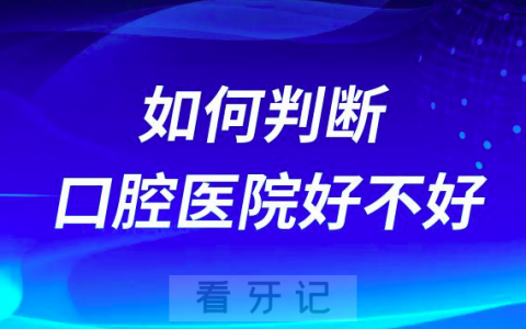 如何判断一家口腔医院好不好靠不靠谱附四大特征