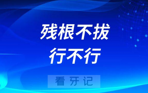 镶假牙时残根不拔行不行