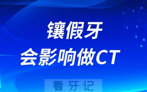 镶假牙会影响做CT是真的假的