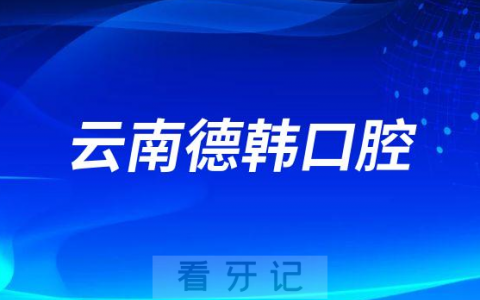 云南德韩口腔医院2023春节期间总院不放假正常接诊