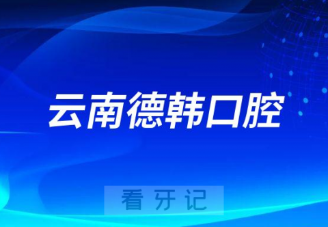 云南德韩口腔医院2023春节期间总院不放假正常接诊