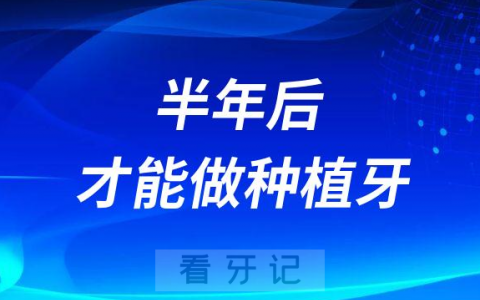 医生说我拔牙半年后才能做种植牙是真的假的