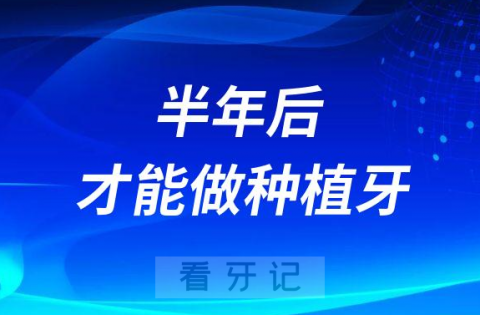 医生说我拔牙半年后才能做种植牙是真的假的