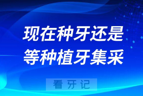 现在种牙还是等到种植牙集采价格出来后再种牙