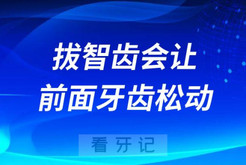 拔智齿会让前面牙齿松动是真的假的