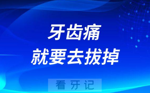 牙疼难忍就要去拔掉是真的假的