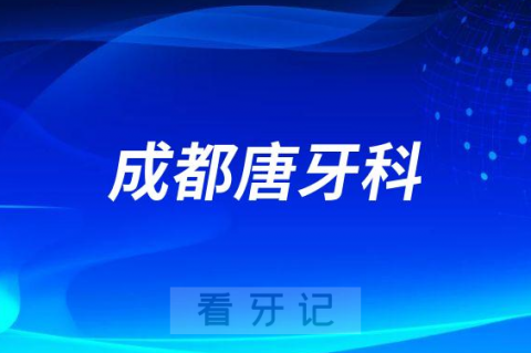 成都唐牙科口腔正规吗是不是靠谱口腔医院