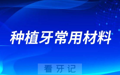 种植牙常用种植体材料是什么