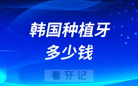 2023年韩国种植牙多少钱一颗附主流种植牙价格