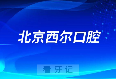 北京西尔口腔哪家院区最好