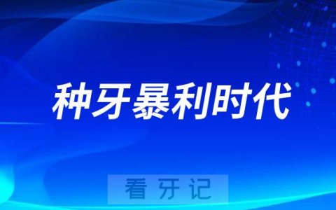 2023种牙暴利时代要结束了是不是真的