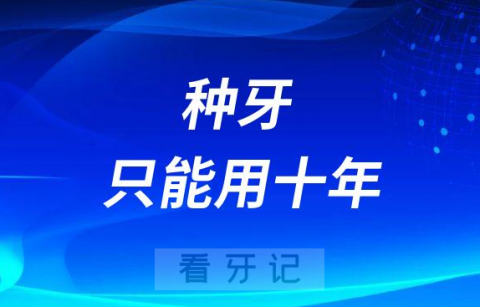 种牙只能用十年是真的假的