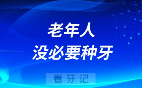 别被忽悠了老人没必要种牙是真的假的