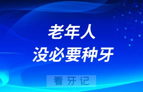 别被忽悠了老人没必要种牙是真的假的