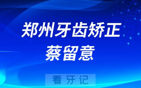 郑州牙齿矫正蔡留意医生整牙怎么样
