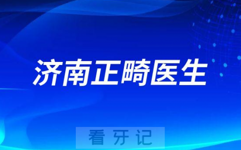济南正畸医生排名名单推荐盘点
