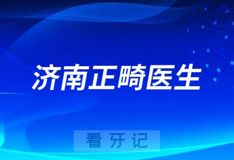 济南正畸医生排名名单推荐盘点