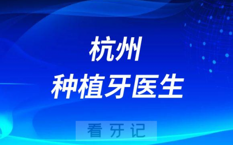 杭州种植牙医生名单盘点2023排名榜单
